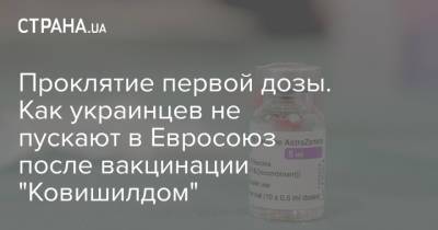 Проклятие первой дозы. Как украинцев не пускают в Евросоюз после вакцинации "Ковишилдом"