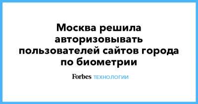 Москва решила авторизовывать пользователей сайтов города по биометрии - forbes.ru - Москва