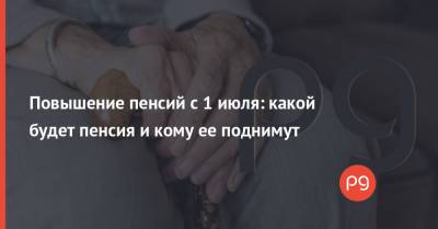 Повышение пенсий с 1 июля: какой будет пенсия и кому ее поднимут - thepage.ua - Украина