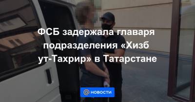 ФСБ задержала главаря подразделения «Хизб ут-Тахрир» в Татарстане