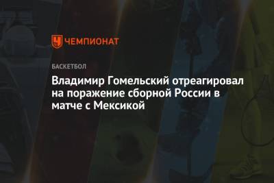 Владимир Гомельский отреагировал на поражение сборной России в матче с Мексикой