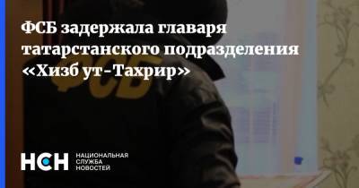 ФСБ задержала главаря татарстанского подразделения «Хизб ут-Тахрир»