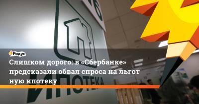 Слишком дорого: в «Сбербанке» предсказали обвал спроса нальготную ипотеку