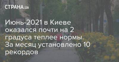 Июнь-2021 в Киеве оказался почти на 2 градуса теплее нормы. За месяц установлено 10 рекордов