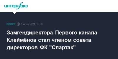 Замгендиректора Первого канала Клеймёнов стал членом совета директоров ФК "Спартак"