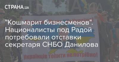 "Кошмарит бизнесменов". Националисты под Радой потребовали отставки секретаря СНБО Данилова