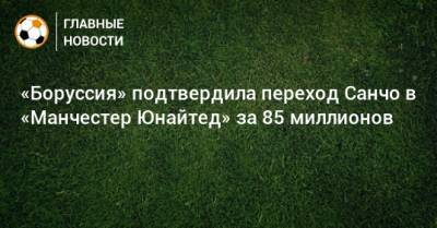 «Боруссия» подтвердила переход Санчо в «Манчестер Юнайтед» за 85 миллионов - bombardir.ru - Германия