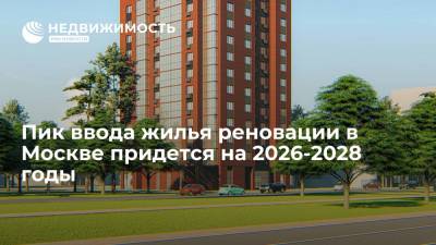 Пик ввода жилья реновации в Москве придется на 2026-2028 годы