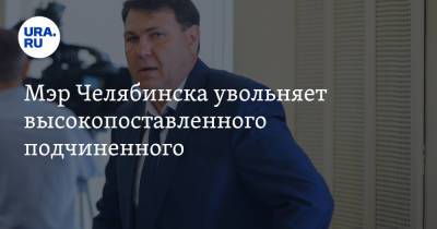 Мэр Челябинска увольняет высокопоставленного подчиненного