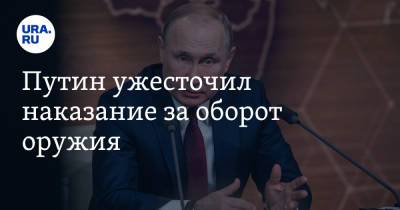 Путин ужесточил наказание за оборот оружия