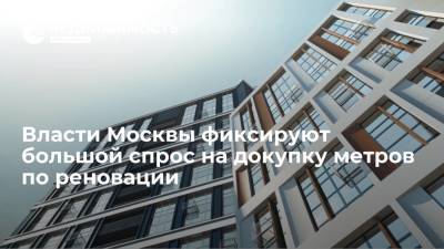 Власти Москвы фиксируют большой спрос на докупку метров по реновации