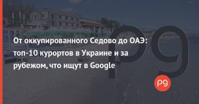 От оккупированного Седово до ОАЭ: топ-10 курортов в Украине и за рубежом, что ищут в Google