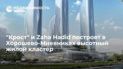 "Крост" и Zaha Hadid построят в Хорошево-Мневниках высотный жилой кластер