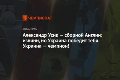Александр Усик — сборной Англии: извини, но Украина победит тебя. Украина — чемпион!