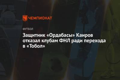 Защитник «Ордабасы» Каиров отказал клубам ФНЛ ради перехода в «Тобол»