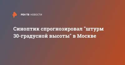 Синоптик спрогнозировал "штурм 30-градусной высоты" в Москве
