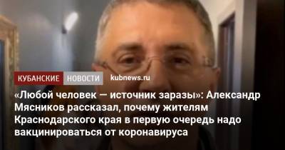 «Любой человек — источник заразы»: Александр Мясников рассказал, почему жителям Краснодарского края в первую очередь надо вакцинироваться от коронавируса