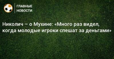 Николич – о Мухине: «Много раз видел, когда молодые игроки спешат за деньгами»