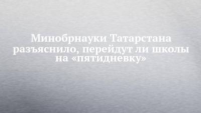 Минобрнауки Татарстана разъяснило, перейдут ли школы на «пятидневку»
