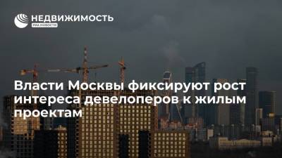 Власти Москвы фиксируют рост интереса девелоперов к жилым проектам