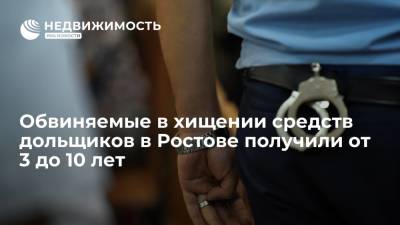 Обвиняемые в хищении средств дольщиков в Ростове получили от 3 до 10 лет