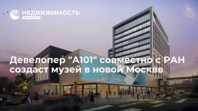 Девелопер "А101" совместно с РАН создаст музей в новой Москве