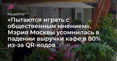 «Пытаются играть с общественным мнением». Мэрия Москвы усомнилась в падении выручки кафе в 80% из-за QR-кодов