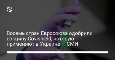 Восемь стран Евросоюза одобрили вакцину Covishield, которую применяют в Украине — СМИ