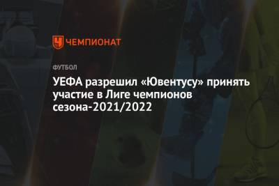 УЕФА разрешил «Ювентусу» принять участие в Лиге чемпионов сезона-2021/2022