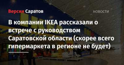 В компании IKEA рассказали о встрече с руководством Саратовской области (скорее всего гипермаркета в регионе не будет)