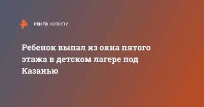 Ребенок выпал из окна пятого этажа в детском лагере под Казанью