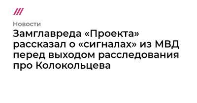 Замглавреда «Проекта» рассказал о «сигналах» из МВД перед выходом расследования про Колокольцева