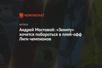Андрей Мостовой: «Зениту» хочется побороться в плей-офф Лиги чемпионов