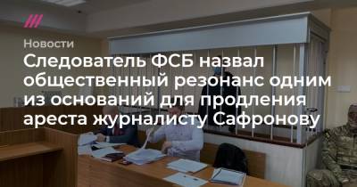 Следователь ФСБ назвал общественный резонанс одним из оснований для продления ареста журналисту Сафронову