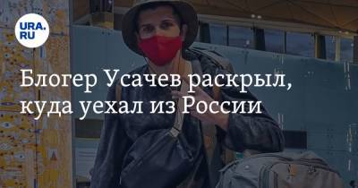 Блогер Усачев раскрыл, куда уехал из России