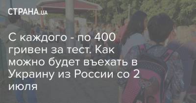 С каждого - по 400 гривен за тест. Как можно будет въехать в Украину из России со 2 июля