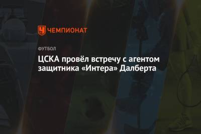 ЦСКА провёл встречу с агентом защитника «Интера» Далберта