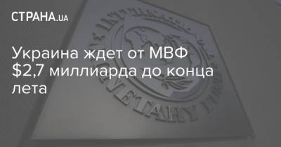 Украина ждет от МВФ $2,7 миллиарда до конца лета