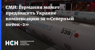 СМИ: Германия может предложить Украине компенсацию за «Северный поток-2»