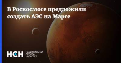В Роскосмосе предложили создать АЭС на Марсе