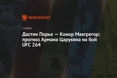 Дастин Порье — Конор Макгрегор: прогноз Армана Царукяна на бой UFC 264