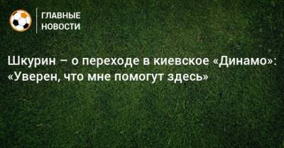 Шкурин – о переходе в киевское «Динамо»: «Уверен, что мне помогут здесь»
