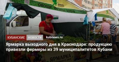 Ярмарка выходного дня в Краснодаре: продукцию привезли фермеры из 39 районов Кубани