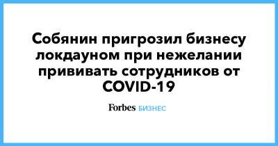 Собянин пригрозил бизнесу локдауном при нежелании прививать сотрудников от COVID-19