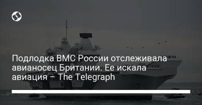 Подлодка ВМС России отслеживала авианосец Британии. Ее искала авиация – The Telegraph - liga.net - Россия - Украина - Англия - Richmond