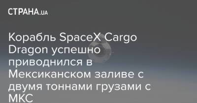 Корабль SpaceX Cargo Dragon успешно приводнился в Мексиканском заливе с двумя тоннами грузами с МКС