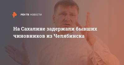 На Сахалине задержали бывших чиновников из Челябинска