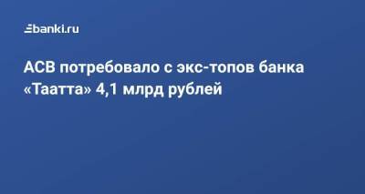 АСВ потребовало с экс-топов банка «Таатта» 4,1 млрд рублей