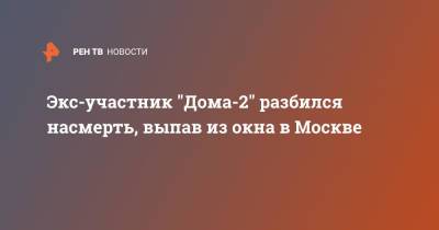 Экс-участник "Дома-2" разбился насмерть, выпав из окна в Москве - ren.tv - Москва