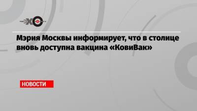 Мэрия Москвы информирует, что в столице вновь доступна вакцина «КовиВак»